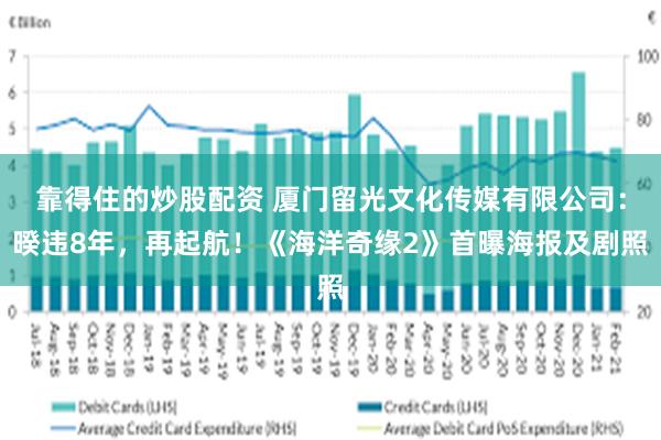 靠得住的炒股配资 厦门留光文化传媒有限公司：暌违8年，再起航！《海洋奇缘2》首曝海报及剧照