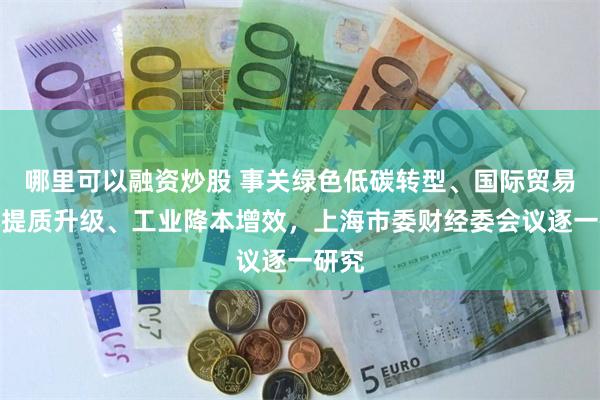 哪里可以融资炒股 事关绿色低碳转型、国际贸易中心提质升级、工业降本增效，上海市委财经委会议逐一研究