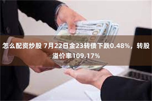 怎么配资炒股 7月22日金23转债下跌0.48%，转股溢价率109.17%