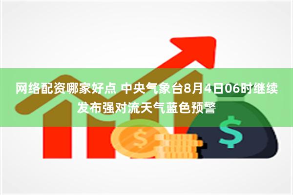 网络配资哪家好点 中央气象台8月4日06时继续发布强对流天气蓝色预警