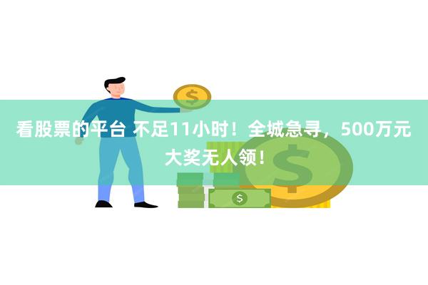 看股票的平台 不足11小时！全城急寻，500万元大奖无人领！