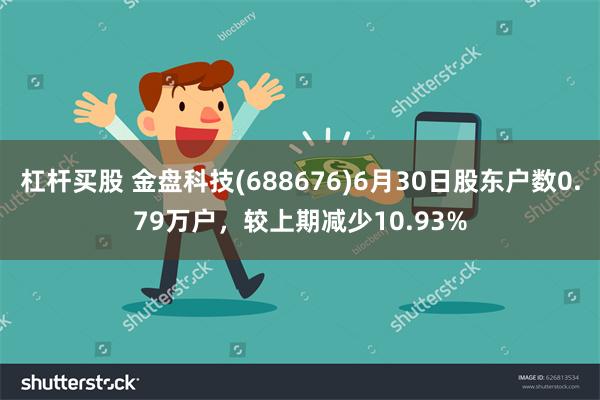 杠杆买股 金盘科技(688676)6月30日股东户数0.79万户，较上期减少10.93%