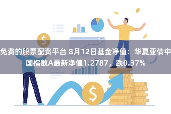 免费的股票配资平台 8月12日基金净值：华夏亚债中国指数A最新净值1.2787，跌0.37%