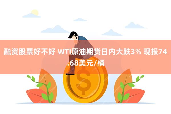 融资股票好不好 WTI原油期货日内大跌3% 现报74.68美元/桶