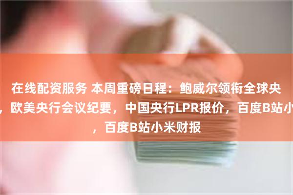 在线配资服务 本周重磅日程：鲍威尔领衔全球央行年会，欧美央行会议纪要，中国央行LPR报价，百度B站小米财报