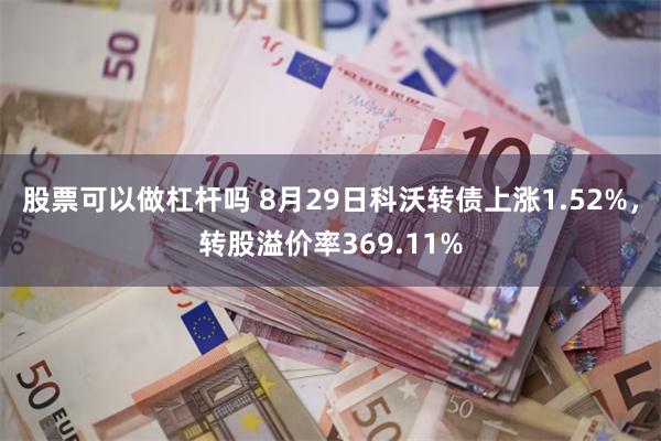 股票可以做杠杆吗 8月29日科沃转债上涨1.52%，转股溢价