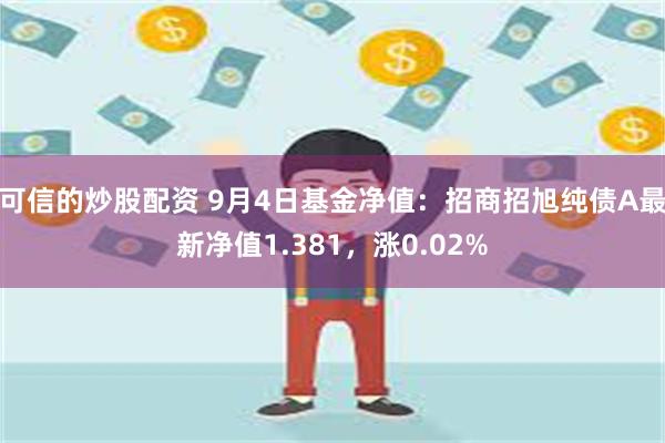 可信的炒股配资 9月4日基金净值：招商招旭纯债A最新净值1.