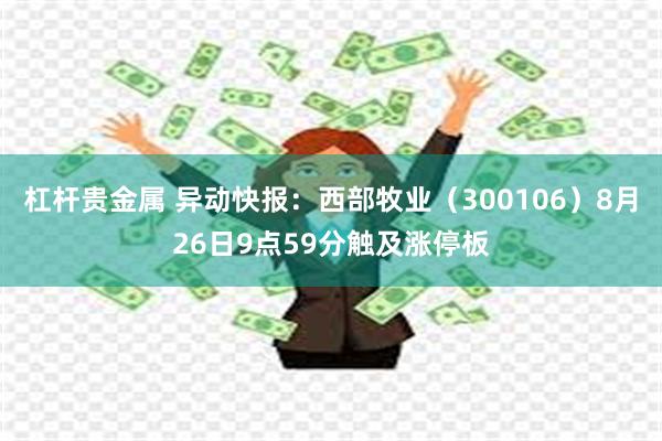 杠杆贵金属 异动快报：西部牧业（300106）8月26日9点