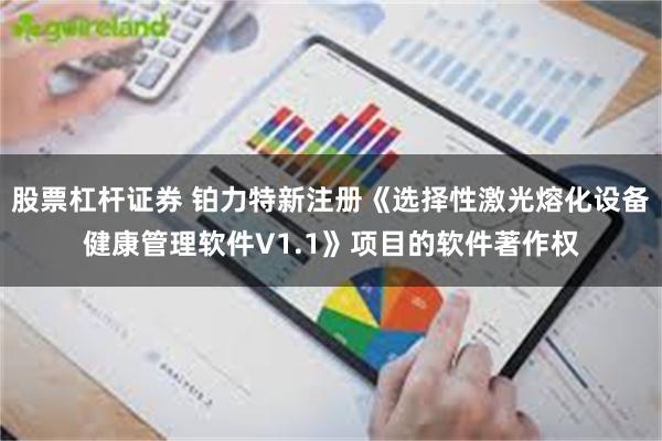 股票杠杆证券 铂力特新注册《选择性激光熔化设备健康管理软件V