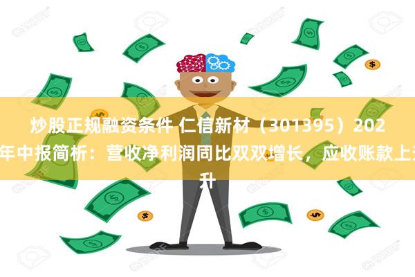 炒股正规融资条件 仁信新材（301395）2024年中报简析