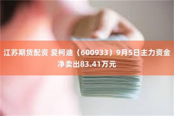 江苏期货配资 爱柯迪（600933）9月5日主力资金净卖出8