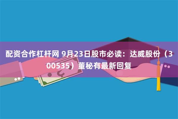 配资合作杠杆网 9月23日股市必读：达威股份（300535）