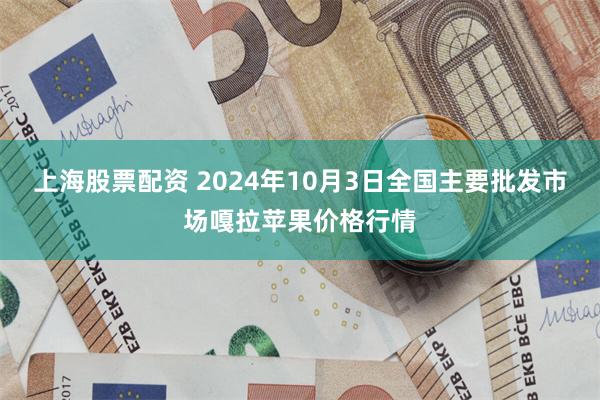 上海股票配资 2024年10月3日全国主要批发市场嘎拉苹果价