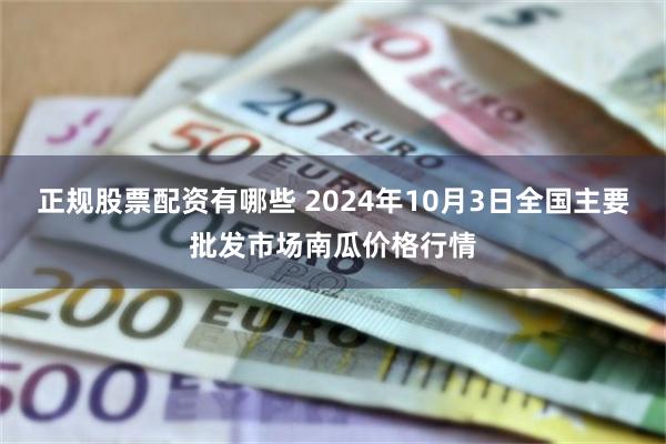 正规股票配资有哪些 2024年10月3日全国主要批发市场南瓜