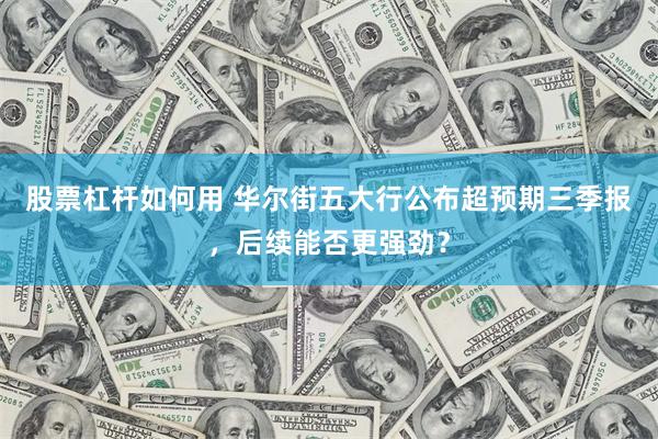 股票杠杆如何用 华尔街五大行公布超预期三季报，后续能否更强劲