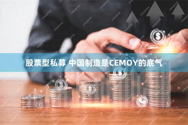 股票型私募 中国制造是CEMOY的底气