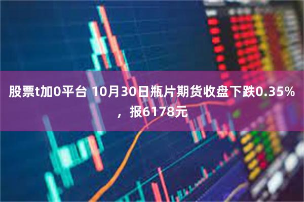 股票t加0平台 10月30日瓶片期货收盘下跌0.35%，报6