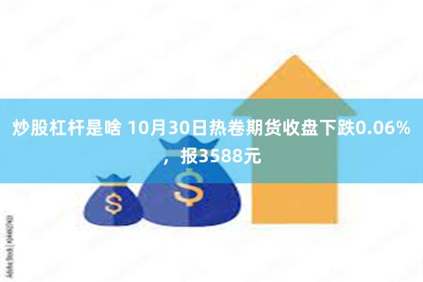 炒股杠杆是啥 10月30日热卷期货收盘下跌0.06%，报35