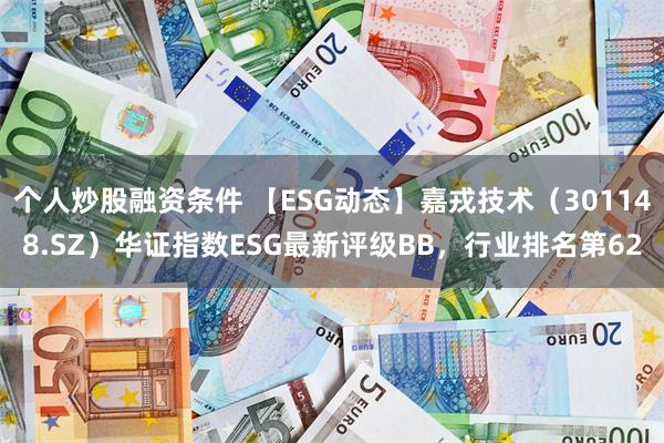 个人炒股融资条件 【ESG动态】嘉戎技术（301148.SZ