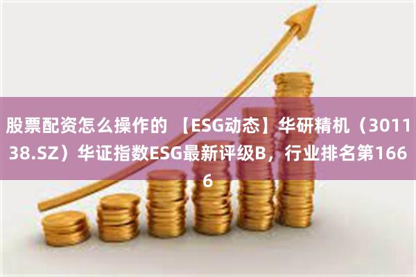 股票配资怎么操作的 【ESG动态】华研精机（301138.S