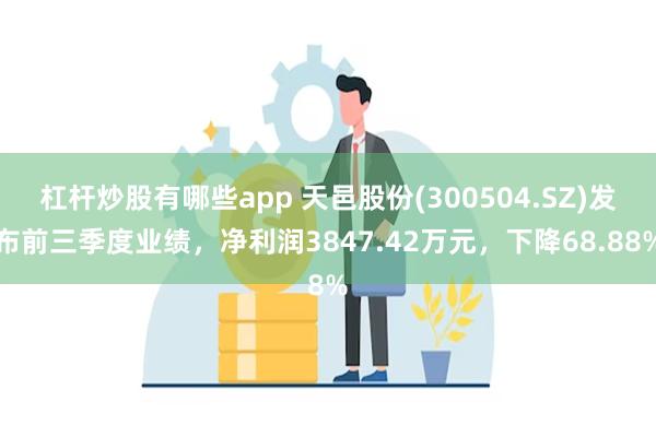 杠杆炒股有哪些app 天邑股份(300504.SZ)发布前三