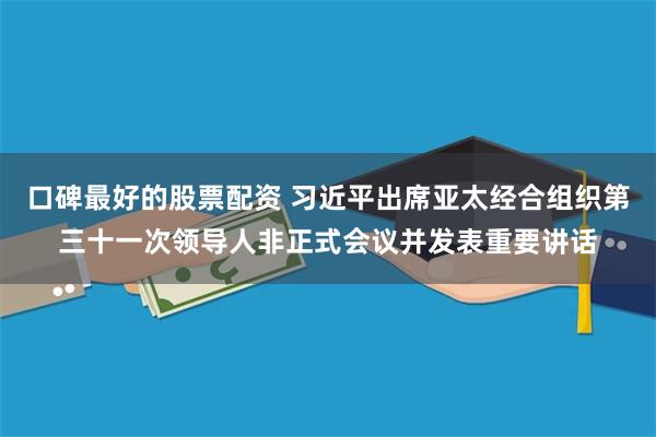 口碑最好的股票配资 习近平出席亚太经合组织第三十一次领导人非正式会议并发表重要讲话