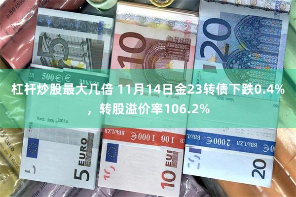 杠杆炒股最大几倍 11月14日金23转债下跌0.4%，转股溢