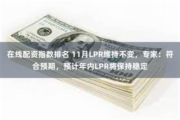 在线配资指数排名 11月LPR维持不变，专家：符合预期，预计