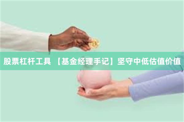 股票杠杆工具 【基金经理手记】坚守中低估值价值