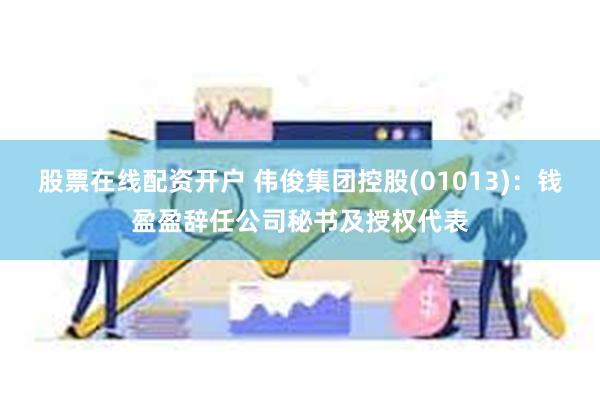 股票在线配资开户 伟俊集团控股(01013)：钱盈盈辞任公司