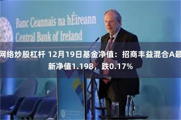 网络炒股杠杆 12月19日基金净值：招商丰益混合A最新净值1