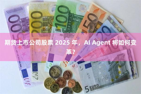 期货上市公司股票 2025 年，AI Agent 将如何变革