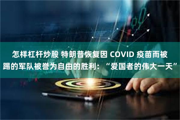 怎样杠杆炒股 特朗普恢复因 COVID 疫苗而被踢的军队被誉