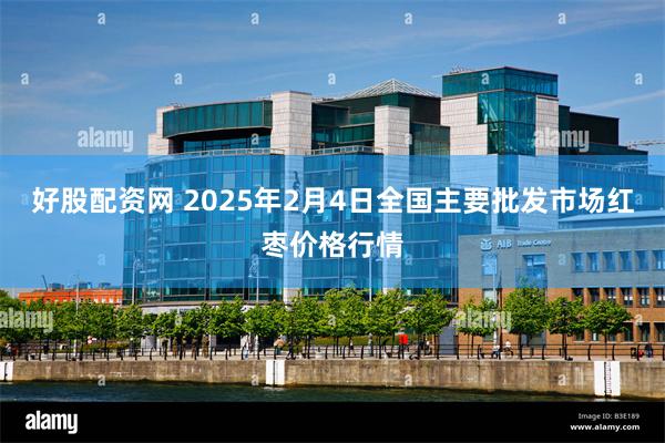 好股配资网 2025年2月4日全国主要批发市场红枣价格行情