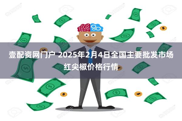 壹配资网门户 2025年2月4日全国主要批发市场红尖椒价格行