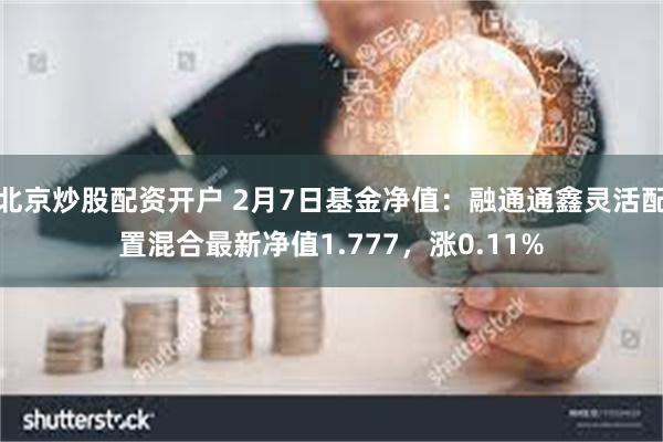 北京炒股配资开户 2月7日基金净值：融通通鑫灵活配置混合最新