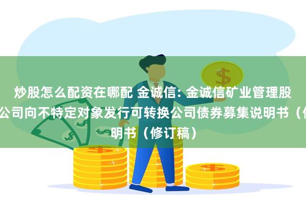 炒股怎么配资在哪配 金诚信: 金诚信矿业管理股份有限公司向不