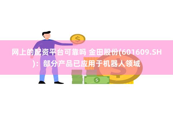 网上的配资平台可靠吗 金田股份(601609.SH)：部分产