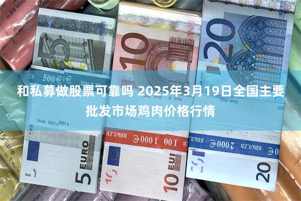 和私募做股票可靠吗 2025年3月19日全国主要批发市场鸡肉