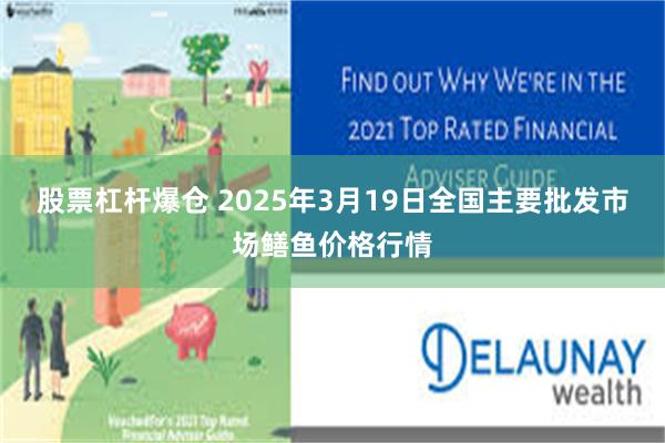 股票杠杆爆仓 2025年3月19日全国主要批发市场鳝鱼价格行