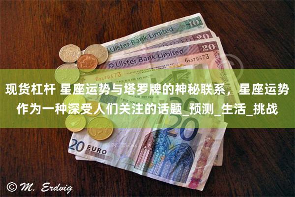 现货杠杆 星座运势与塔罗牌的神秘联系，星座运势作为一种深受人