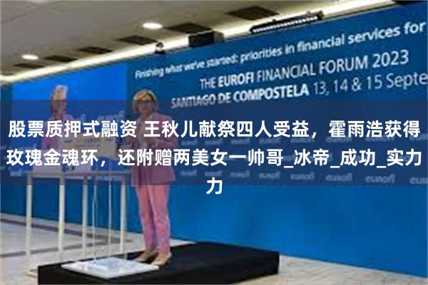 股票质押式融资 王秋儿献祭四人受益，霍雨浩获得玫瑰金魂环，还
